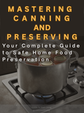 Mastering Canning - Your Complete Guide to Safe, Home Food Preservation